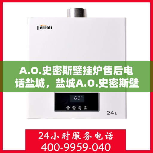 A.O.史密斯壁挂炉售后电话盐城，盐城A.O.史密斯壁挂炉售后专业电话咨询服务