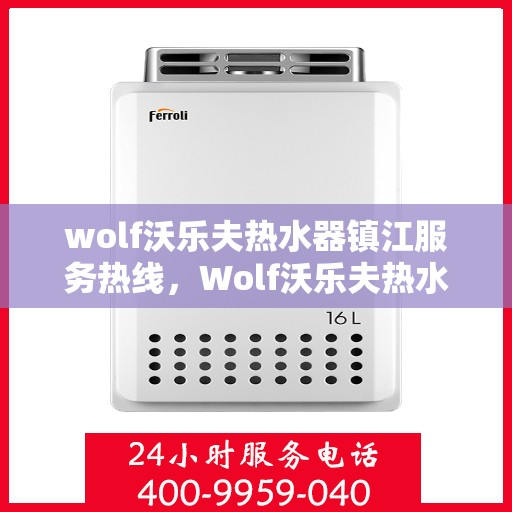wolf沃乐夫热水器镇江服务热线，Wolf沃乐夫热水器镇江专业维修服务热线