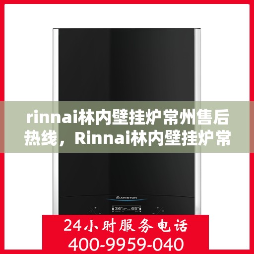 rinnai林内壁挂炉常州售后热线，Rinnai林内壁挂炉常州售后服务中心热线公布