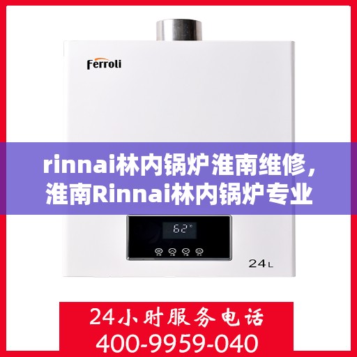 rinnai林内锅炉淮南维修，淮南Rinnai林内锅炉专业维修服务