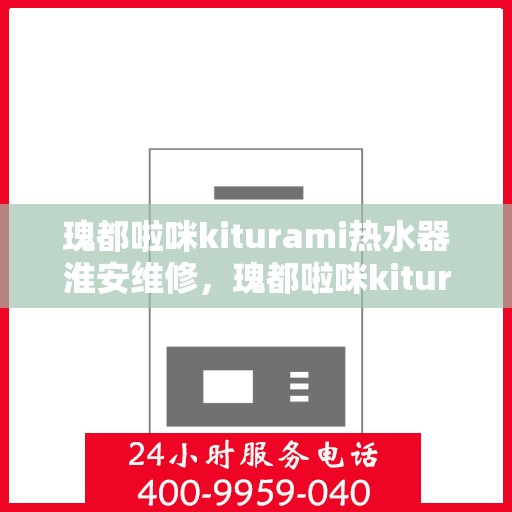 瑰都啦咪kiturami热水器淮安维修，瑰都啦咪kiturami热水器淮安专业维修服务