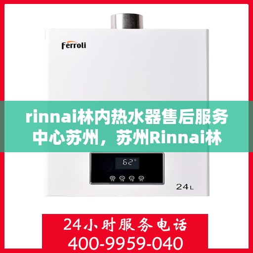 rinnai林内热水器售后服务中心苏州，苏州Rinnai林内热水器售后服务中心，专业维修，贴心服务