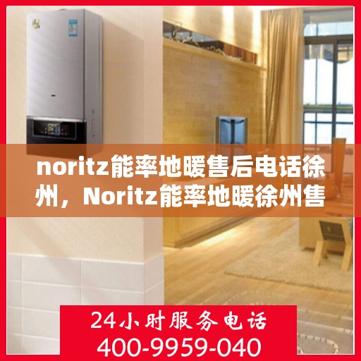 noritz能率地暖售后电话徐州，Noritz能率地暖徐州售后专线