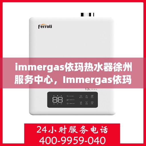 immergas依玛热水器徐州服务中心，Immergas依玛热水器徐州专业服务中心，高效、贴心的热水解决方案