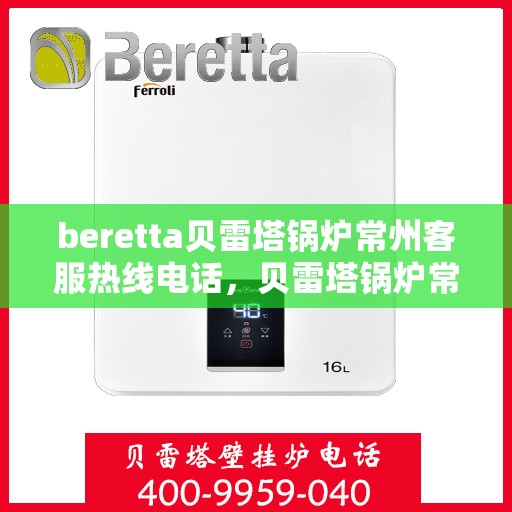 beretta贝雷塔锅炉常州客服热线电话，贝雷塔锅炉常州客服热线电话，专业支持与解决方案的温暖连线