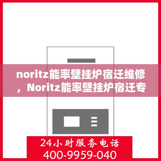 noritz能率壁挂炉宿迁维修，Noritz能率壁挂炉宿迁专业维修服务