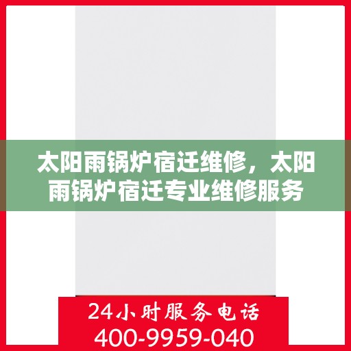 太阳雨锅炉宿迁维修，太阳雨锅炉宿迁专业维修服务
