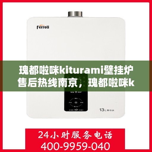 瑰都啦咪kiturami壁挂炉售后热线南京，瑰都啦咪kiturami壁挂炉南京售后热线专业服务，贴心保障