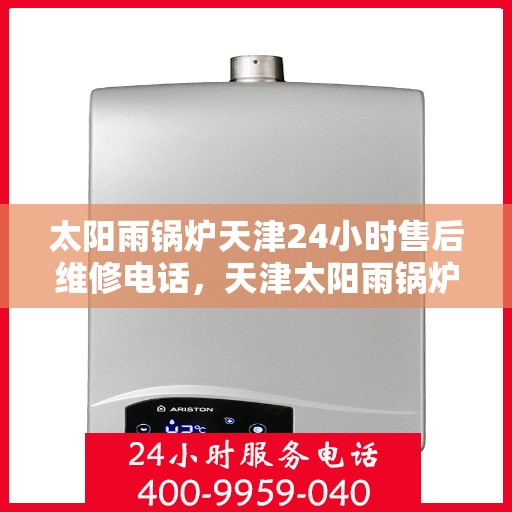 太阳雨锅炉天津24小时售后维修电话，天津太阳雨锅炉全天候售后维修服务热线