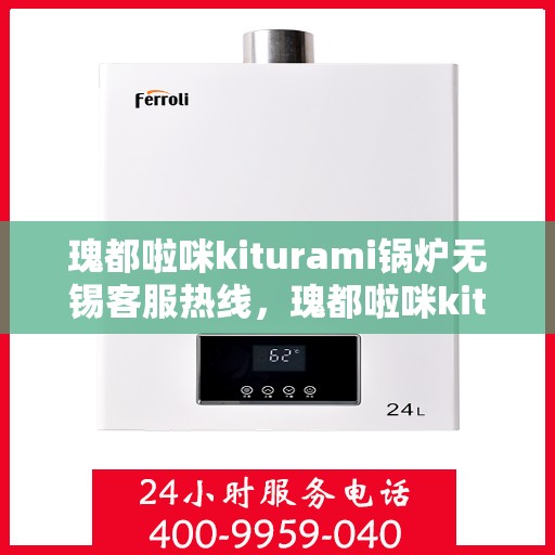瑰都啦咪kiturami锅炉无锡客服热线，瑰都啦咪kiturami锅炉无锡客服热线，专业支持与解决方案的一站式平台