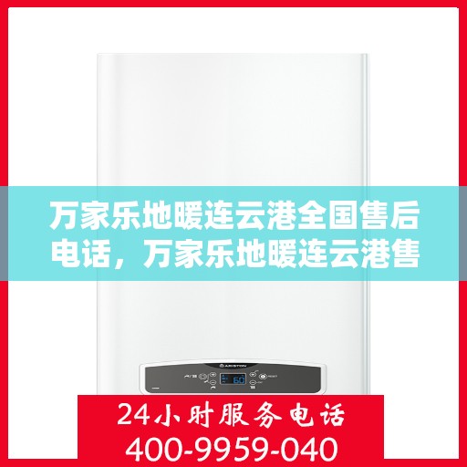 万家乐地暖连云港全国售后电话，万家乐地暖连云港售后全国服务热线公布