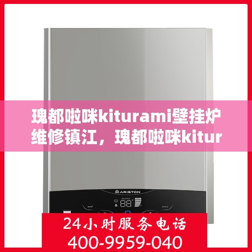 瑰都啦咪kiturami壁挂炉维修镇江，瑰都啦咪kiturami壁挂炉镇江专业维修服务指南