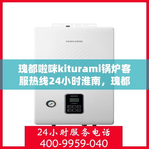 瑰都啦咪kiturami锅炉客服热线24小时淮南，瑰都啦咪kiturami锅炉淮南24小时全天候客服热线