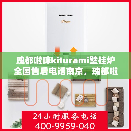瑰都啦咪kiturami壁挂炉全国售后电话南京，瑰都啦咪kiturami壁挂炉南京售后专线，一站式全国售后服务