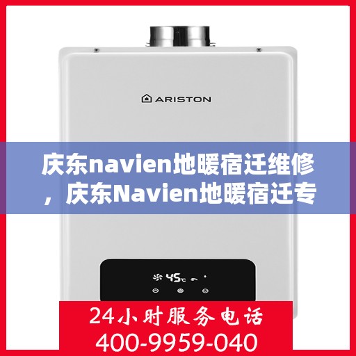 庆东navien地暖宿迁维修，庆东Navien地暖宿迁专业维修服务