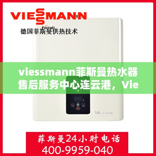 viessmann菲斯曼热水器售后服务中心连云港，Viessmann菲斯曼热水器连云港售后服务中心，专业维修，贴心服务