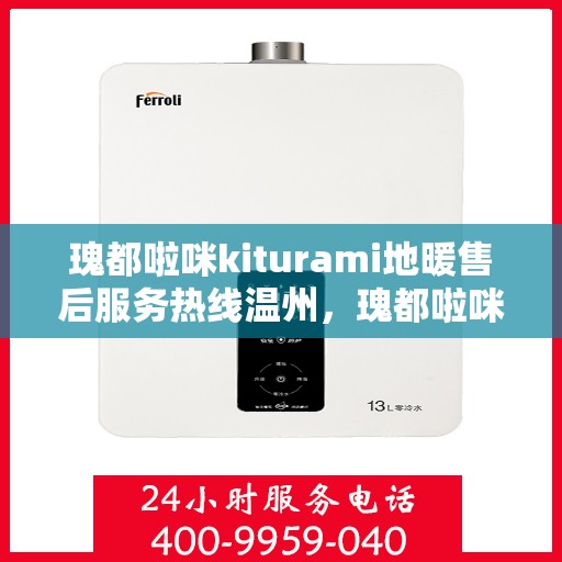 瑰都啦咪kiturami地暖售后服务热线温州，瑰都啦咪Kiturami地暖温州售后服务热线全面解析，贴心服务从这里开始