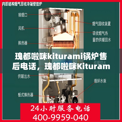 瑰都啦咪kiturami锅炉售后电话，瑰都啦咪Kiturami锅炉售后电话及维修服务指南