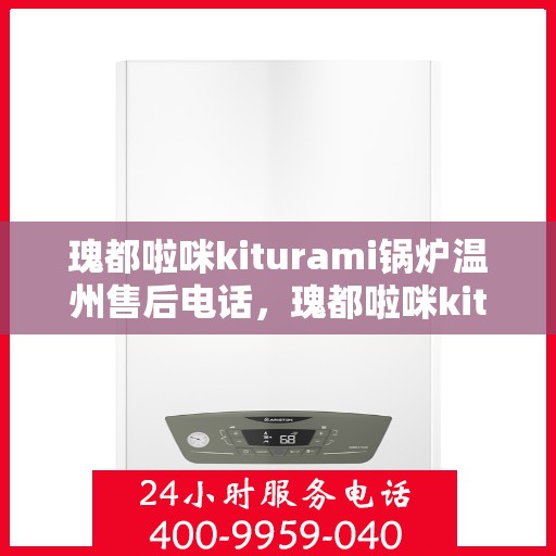 瑰都啦咪kiturami锅炉温州售后电话，瑰都啦咪kiturami锅炉温州专业售后维修服务热线