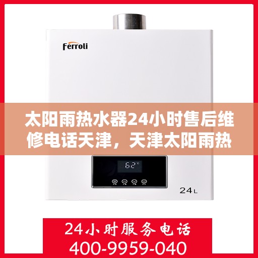 太阳雨热水器24小时售后维修电话天津，天津太阳雨热水器全天候售后维修服务热线