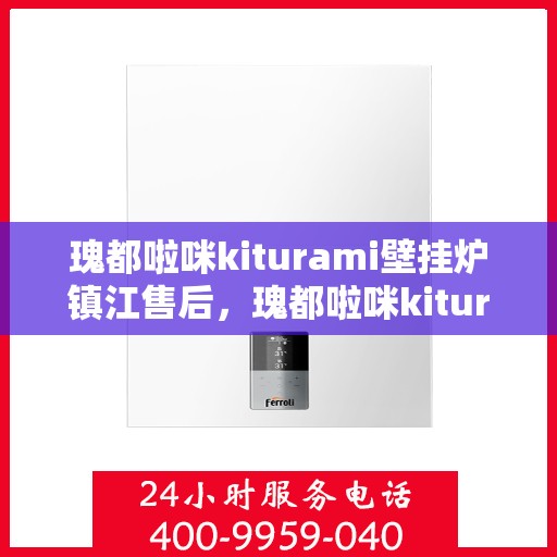 瑰都啦咪kiturami壁挂炉镇江售后，瑰都啦咪kiturami壁挂炉镇江专业售后服务