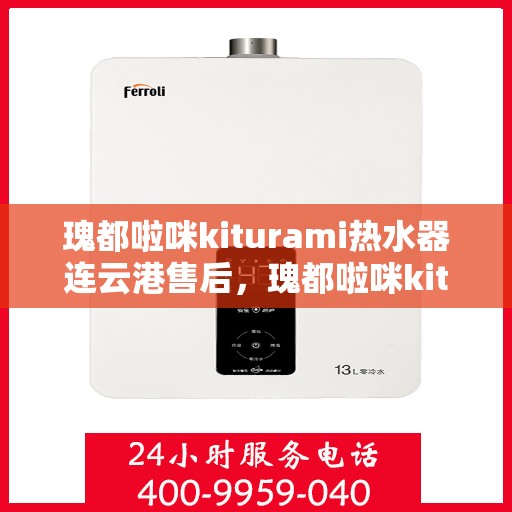 瑰都啦咪kiturami热水器连云港售后，瑰都啦咪kiturami热水器连云港专业售后维修与服务