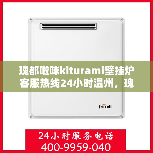 瑰都啦咪kiturami壁挂炉客服热线24小时温州，瑰都啦咪kiturami壁挂炉温州24小时客服热线全面服务