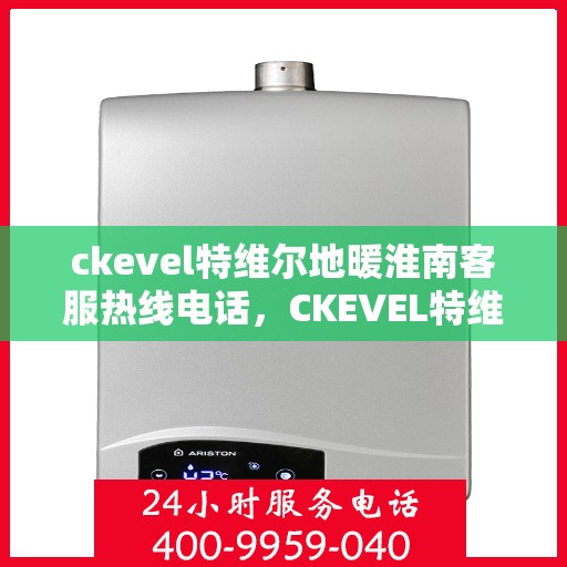 ckevel特维尔地暖淮南客服热线电话，CKEVEL特维尔地暖淮南客服热线电话全解析