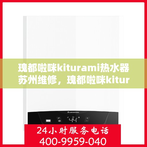 瑰都啦咪kiturami热水器苏州维修，瑰都啦咪kiturami热水器苏州专业维修服务