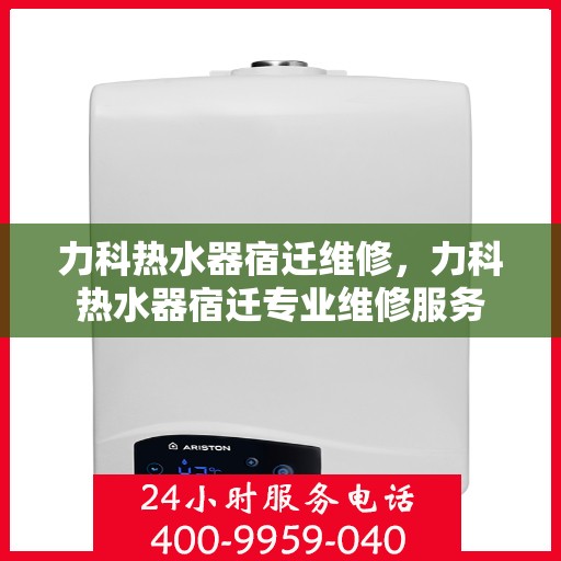 力科热水器宿迁维修，力科热水器宿迁专业维修服务