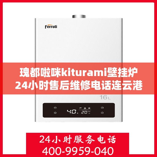 瑰都啦咪kiturami壁挂炉24小时售后维修电话连云港，瑰都啦咪kiturami壁挂炉连云港专业售后维修团队全天候服务热线