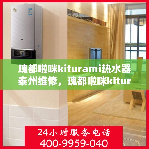 瑰都啦咪kiturami热水器泰州维修，瑰都啦咪kiturami热水器泰州专业维修服务