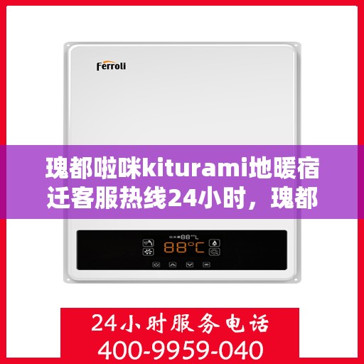 瑰都啦咪kiturami地暖宿迁客服热线24小时，瑰都啦咪kiturami地暖，宿迁全天候客服热线为您服务