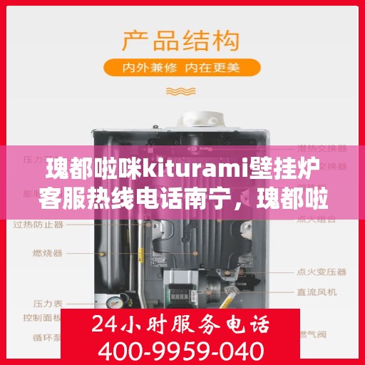 瑰都啦咪kiturami壁挂炉客服热线电话南宁，瑰都啦咪kiturami壁挂炉南宁客服热线电话全解析