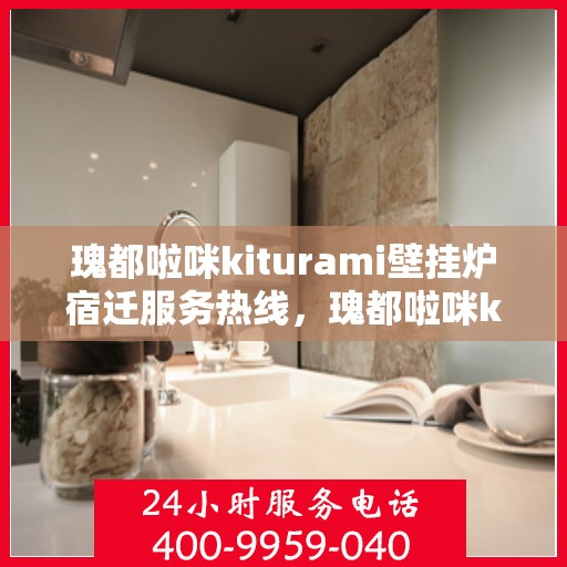 瑰都啦咪kiturami壁挂炉宿迁服务热线，瑰都啦咪kiturami壁挂炉宿迁专业维修服务热线