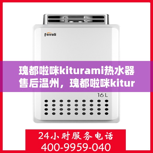 瑰都啦咪kiturami热水器售后温州，瑰都啦咪kiturami热水器温州售后服务中心专业服务解析