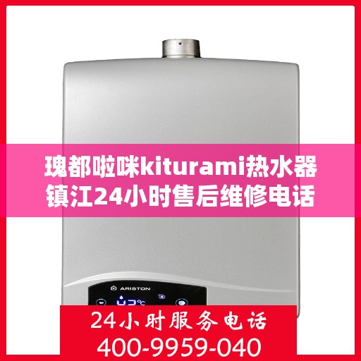 瑰都啦咪kiturami热水器镇江24小时售后维修电话，镇江瑰都啦咪热水器售后维修电话全天候服务，专业解决您的热水问题！