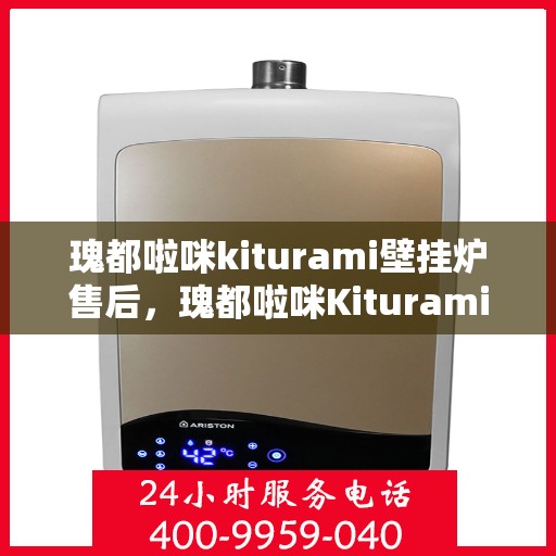 瑰都啦咪kiturami壁挂炉售后，瑰都啦咪Kiturami壁挂炉售后服务详解