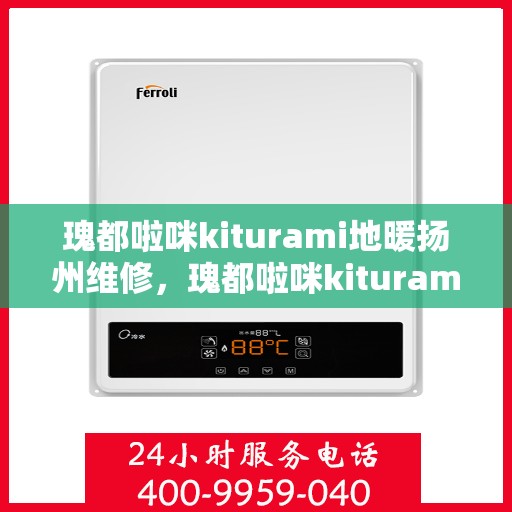 瑰都啦咪kiturami地暖扬州维修，瑰都啦咪kiturami地暖扬州专业维修服务