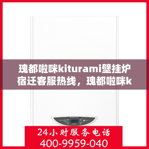 瑰都啦咪kiturami壁挂炉宿迁客服热线，瑰都啦咪kiturami壁挂炉宿迁客服热线，专业解答，贴心服务