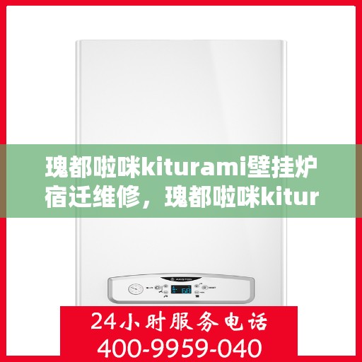 瑰都啦咪kiturami壁挂炉宿迁维修，瑰都啦咪kiturami壁挂炉宿迁专业维修服务