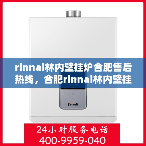 rinnai林内壁挂炉合肥售后热线，合肥rinnai林内壁挂炉售后热线及服务一览