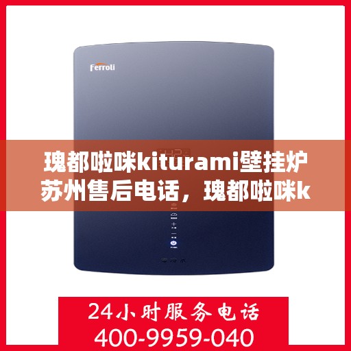 瑰都啦咪kiturami壁挂炉苏州售后电话，瑰都啦咪kiturami壁挂炉苏州专业售后热线及维修服务指南