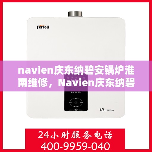 navien庆东纳碧安锅炉淮南维修，Navien庆东纳碧安锅炉淮南专业维修服务