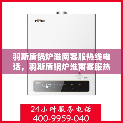 羽斯盾锅炉淮南客服热线电话，羽斯盾锅炉淮南客服热线电话号码公布