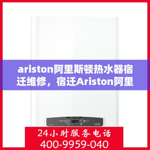 ariston阿里斯顿热水器宿迁维修，宿迁Ariston阿里斯顿热水器专业维修服务