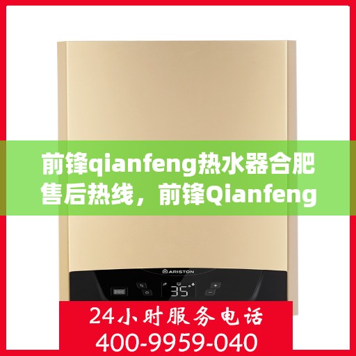 前锋qianfeng热水器合肥售后热线，前锋Qianfeng热水器合肥售后热线，专业服务，温暖您的生活