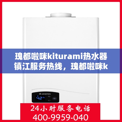 瑰都啦咪kiturami热水器镇江服务热线，瑰都啦咪kiturami热水器镇江服务热线，专业团队为您提供贴心服务