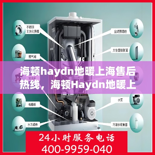 海顿haydn地暖上海售后热线，海顿Haydn地暖上海售后服务热线及维修指南