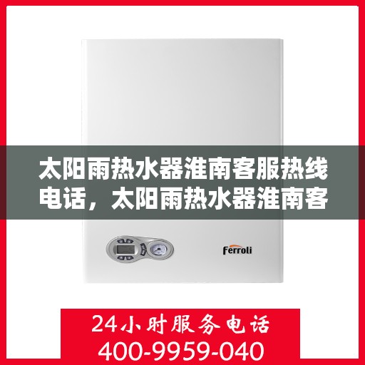 太阳雨热水器淮南客服热线电话，太阳雨热水器淮南客服热线全攻略，解决您的热水问题，一键拨打热线电话！